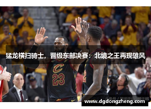 猛龙横扫骑士，晋级东部决赛：北境之王再现雄风