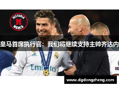 皇马首席执行官：我们将继续支持主帅齐达内