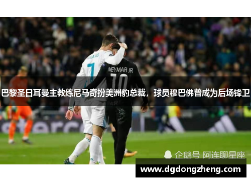 巴黎圣日耳曼主教练尼马奇扮美洲豹总裁，球员穆巴佛普成为后场锋卫