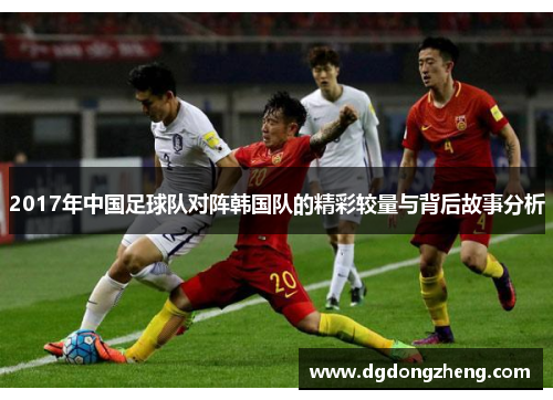 2017年中国足球队对阵韩国队的精彩较量与背后故事分析