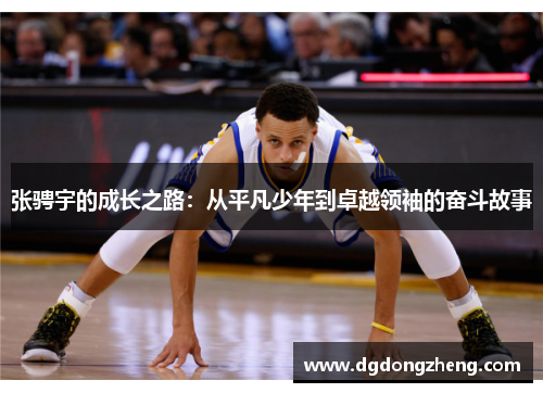 张骋宇的成长之路：从平凡少年到卓越领袖的奋斗故事
