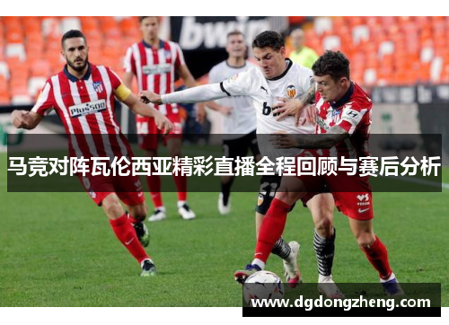 马竞对阵瓦伦西亚精彩直播全程回顾与赛后分析