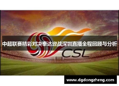 中超联赛精彩对决泰达迎战深圳直播全程回顾与分析