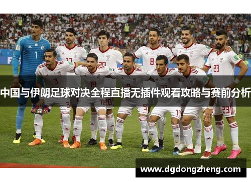 中国与伊朗足球对决全程直播无插件观看攻略与赛前分析
